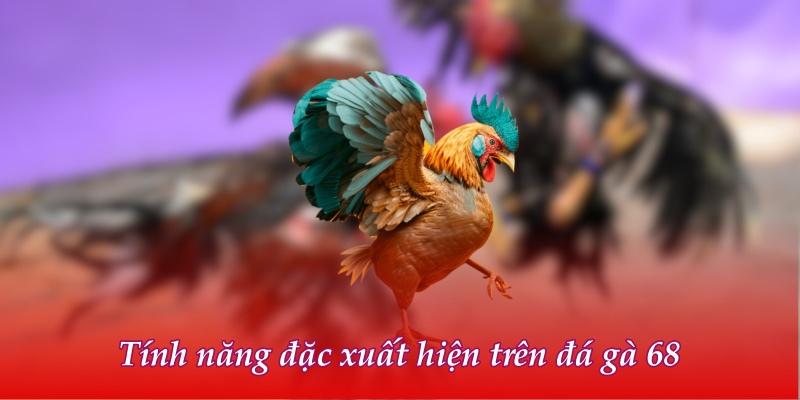 Tính năng đặc xuất hiện trên đá gà 68